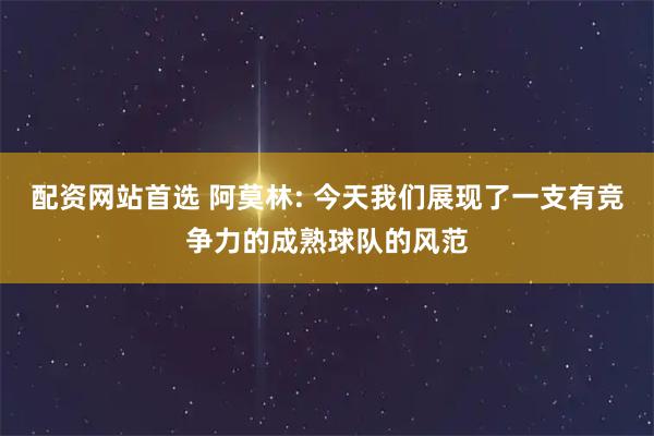 配资网站首选 阿莫林: 今天我们展现了一支有竞争力的成熟球队的风范