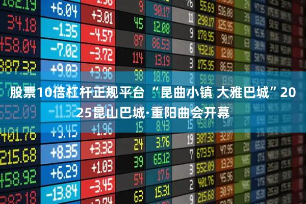 股票10倍杠杆正规平台 “昆曲小镇 大雅巴城”2025昆山巴城·重阳曲会开幕