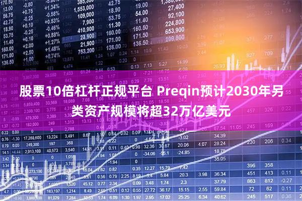 股票10倍杠杆正规平台 Preqin预计2030年另类资产规模将超32万亿美元