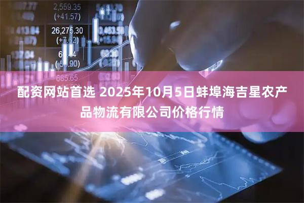 配资网站首选 2025年10月5日蚌埠海吉星农产品物流有限公司价格行情