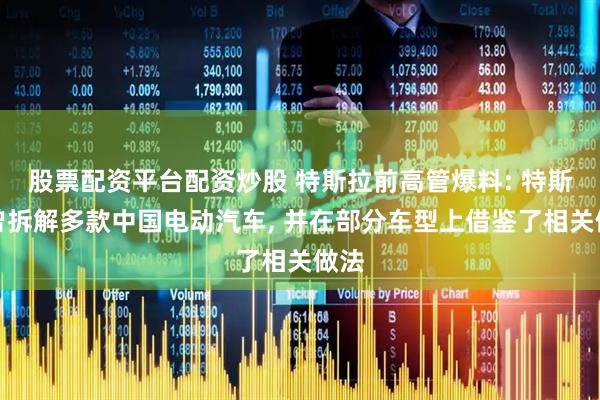 股票配资平台配资炒股 特斯拉前高管爆料: 特斯拉曾拆解多款中国电动汽车, 并在部分车型上借鉴了相关做法