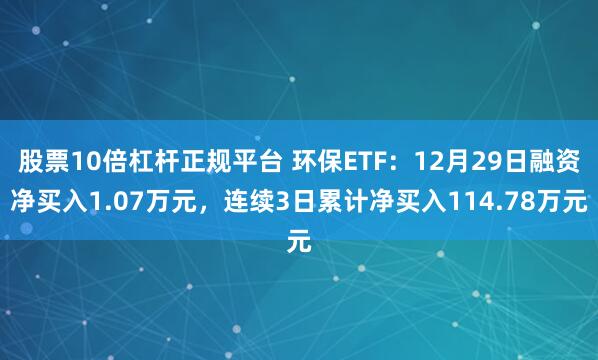 股票10倍杠杆正规平台 环保ETF：12月29日融资净买入1.07万元，连续3日累计净买入114.78万元